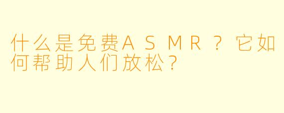 什么是免费ASMR?它如何帮助人们放松?