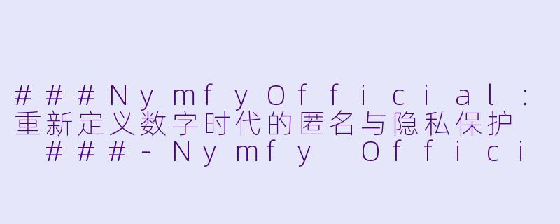 ###NymfyOfficial：重新定义数字时代的匿名与隐私保护

###-Nymfy Official