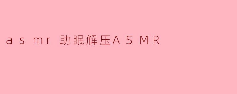 asmr助眠解压ASMR