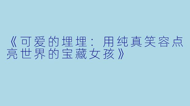 《可爱的埋埋:用纯真笑容点亮世界的宝藏女孩》