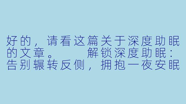 好的,请看这篇关于深度助眠的文章。
解锁深度助眠:告别辗转反侧,拥抱一夜安眠-深度助眠