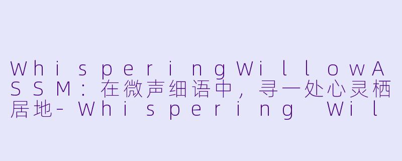 WhisperingWillowASSM：在微声细语中，寻一处心灵栖居地-Whispering Willow ASMR