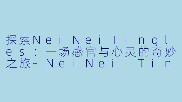 探索NeiNeiTingles：一场感官与心灵的奇妙之旅
