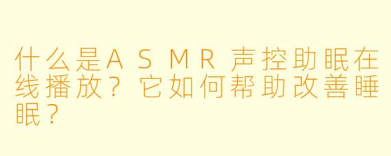 什么是ASMR声控助眠在线播放?它如何帮助改善睡眠?