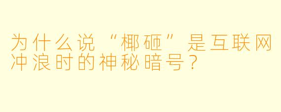 为什么说“椰砸”是互联网冲浪时的神秘暗号？