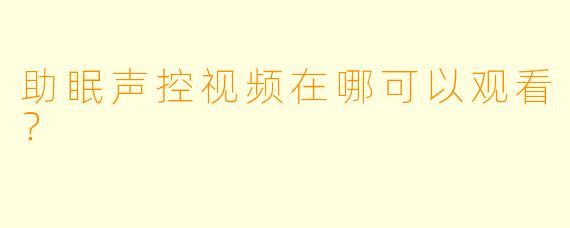 助眠声控视频在哪可以观看？