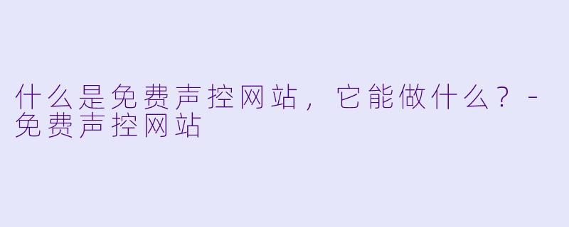 什么是免费声控网站,它能做什么?-免费声控网站