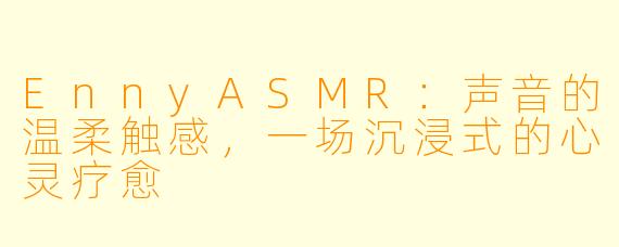 EnnyASMR:声音的温柔触感,一场沉浸式的心灵疗愈