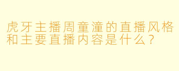 虎牙主播周童潼的直播风格和主要直播内容是什么？