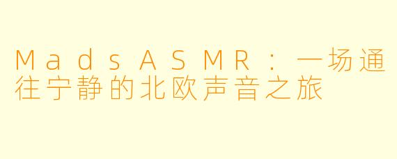 MadsASMR：一场通往宁静的北欧声音之旅