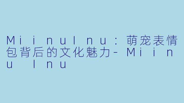 MiinuInu：萌宠表情包背后的文化魅力-Miinu Inu
