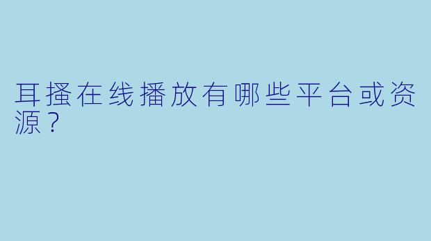 耳搔在线播放有哪些平台或资源？