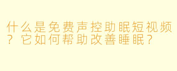 什么是免费声控助眠短视频？它如何帮助改善睡眠？