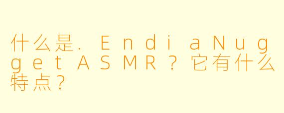 什么是.EndiaNuggetASMR？它有什么特点？