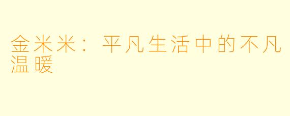 金米米：平凡生活中的不凡温暖