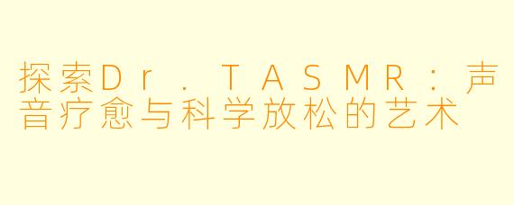 探索Dr.TASMR：声音疗愈与科学放松的艺术