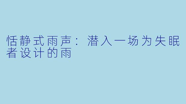 恬静式雨声：潜入一场为失眠者设计的雨