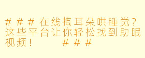 ###在线掏耳朵哄睡觉？这些平台让你轻松找到助眠视频！

###