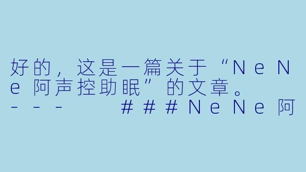 好的，这是一篇关于“NeNe阿声控助眠”的文章。

---

###NeNe阿：在温柔声线中，寻一方治愈的栖息地

###-NeNe阿声控助眠
