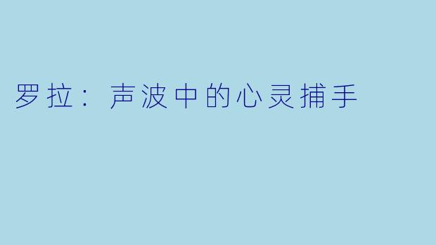 罗拉：声波中的心灵捕手
