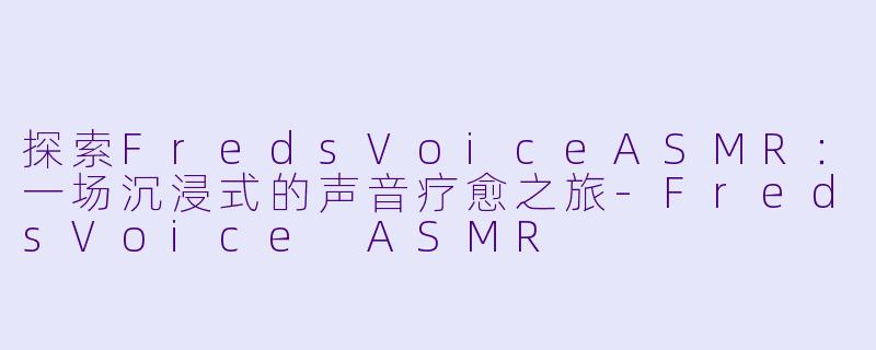 探索FredsVoiceASMR：一场沉浸式的声音疗愈之旅