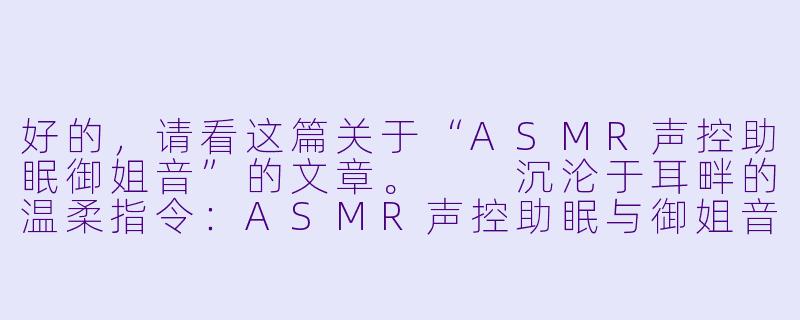 好的,请看这篇关于“ASMR声控助眠御姐音”的文章。
沉沦于耳畔的温柔指令:ASMR声控助眠与御姐音的极致疗愈-ASMR声控助眠御姐音
