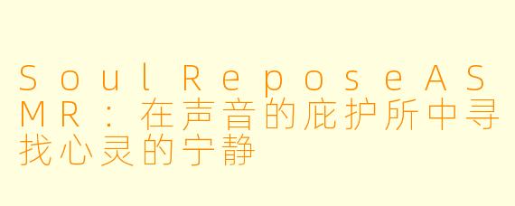SoulReposeASMR：在声音的庇护所中寻找心灵的宁静