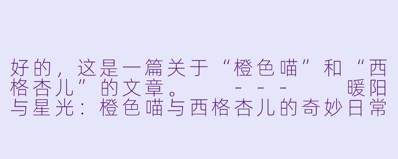 好的，这是一篇关于“橙色喵”和“西格杏儿”的文章。

---

暖阳与星光：橙色喵与西格杏儿的奇妙日常-橙色喵&西格杏儿