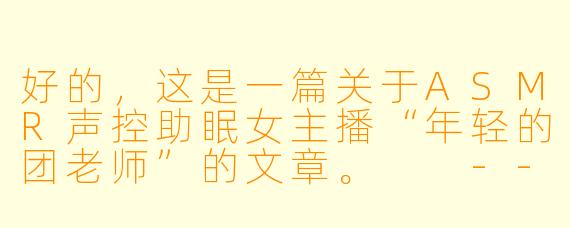 好的,这是一篇关于ASMR声控助眠女主播“年轻的团老师”的文章。
---
###在耳畔筑梦:遇见ASMR声控助眠女主播——年轻的团老师