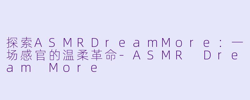 探索ASMRDreamMore：一场感官的温柔革命