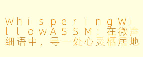 WhisperingWillowASSM：在微声细语中，寻一处心灵栖居地