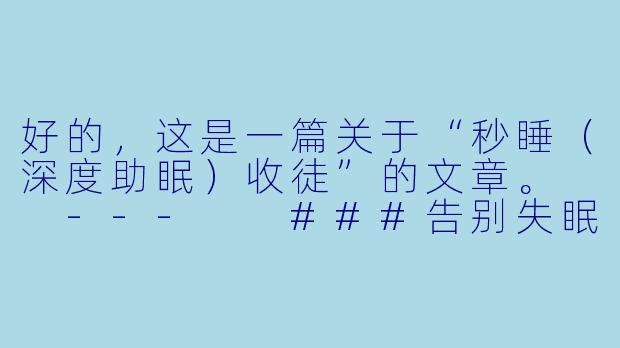 好的，这是一篇关于“秒睡（深度助眠）收徒”的文章。

---

###告别失眠焦虑，掌握“秒睡”秘诀：开启深度助眠的传承之旅

###-秒睡(深度助眠)收徒