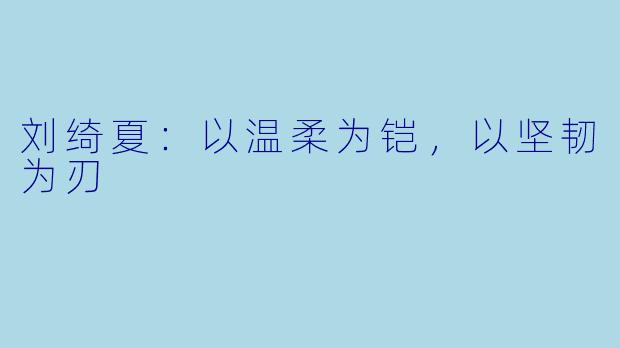 刘绮夏：以温柔为铠，以坚韧为刃