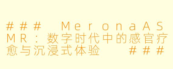 ###
MeronaASMR：数字时代中的感官疗愈与沉浸式体验

###