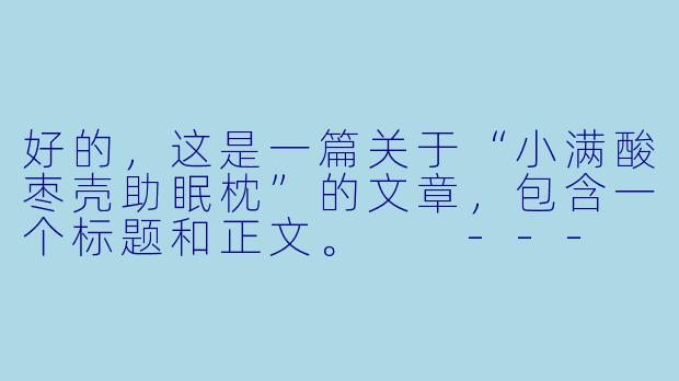 好的，这是一篇关于“小满酸枣壳助眠枕”的文章，包含一个标题和正文。

---

###小满酸枣壳枕：寻回一夜安眠的自然馈赠

###-小满酸枣壳（助眠枕）