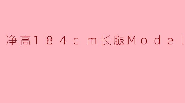 净高184cm长腿Model