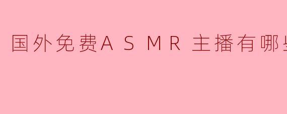 探索全球热门免费ASMR主播：舒缓身心与沉浸式体验的推荐清单