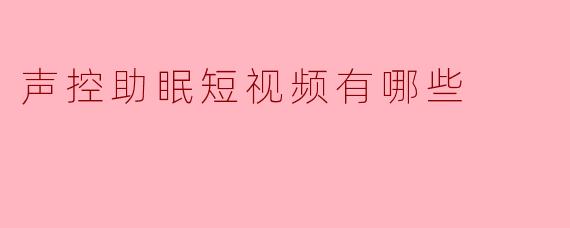 声控助眠短视频有哪些