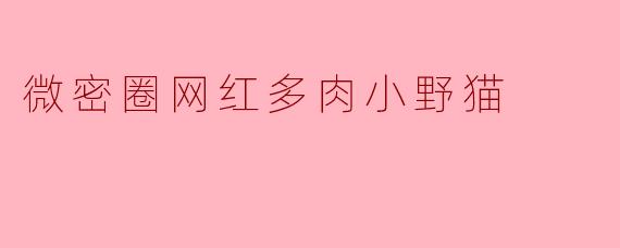 微密圈网红多肉小野猫