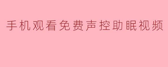 手机观看免费声控助眠视频