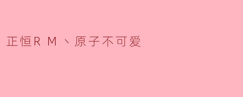 正恒RM丶原子不可爱是谁？