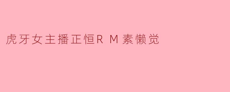 虎牙女主播正恒RM素懒觉