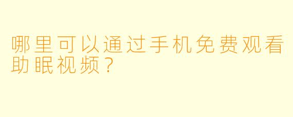 哪里可以通过手机免费观看助眠视频？