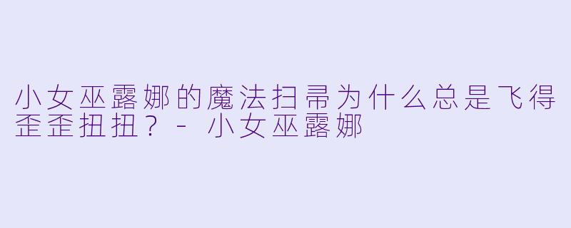 小女巫露娜的魔法扫帚为什么总是飞得歪歪扭扭？