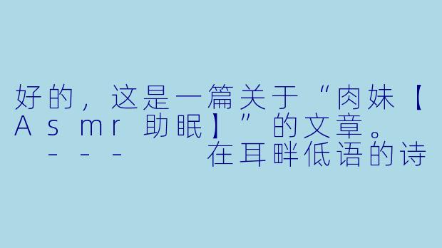 好的，这是一篇关于“肉妹【Asmr助眠】”的文章。

---

在耳畔低语的诗篇：探索肉妹ASMR的沉浸式助眠世界-肉妹【Asmr助眠】