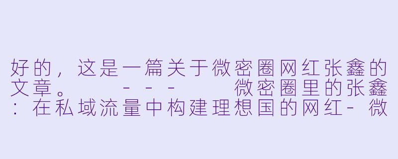 好的，这是一篇关于微密圈网红张鑫的文章。

---

微密圈里的张鑫：在私域流量中构建理想国的网红-微密圈网红张鑫