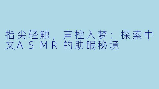 指尖轻触，声控入梦：探索中文ASMR的助眠秘境