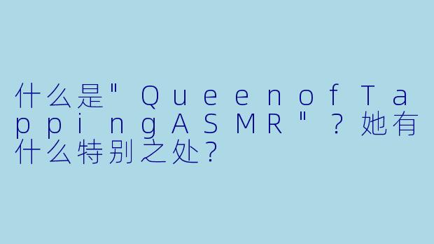什么是"QueenofTappingASMR"？她有什么特别之处？