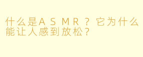 什么是ASMR？它为什么能让人感到放松？