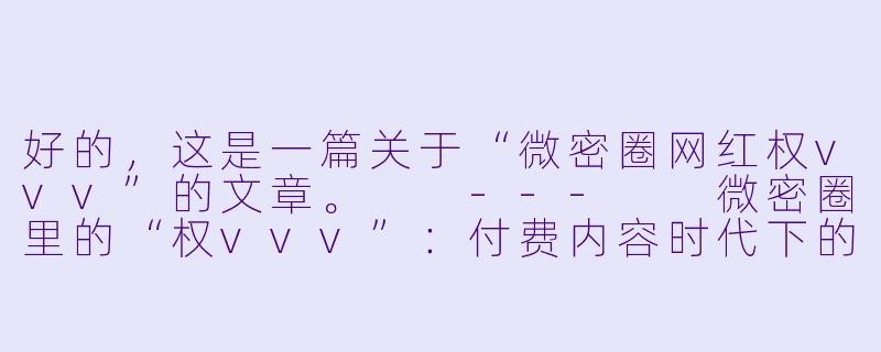 好的，这是一篇关于“微密圈网红权vvv”的文章。

---

微密圈里的“权vvv”：付费内容时代下的网红缩影-微密圈网红权vvv